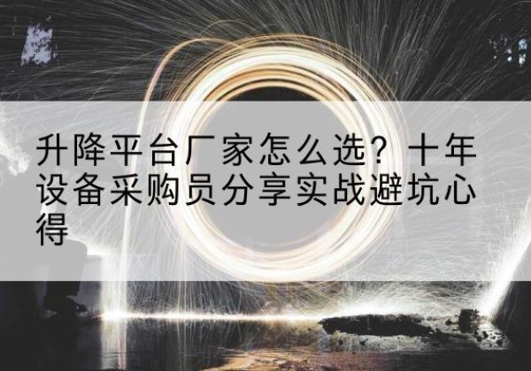 盐源升降平台厂家-怎么选？十年设备采购员分享实战避坑心得