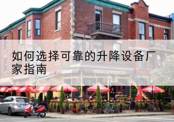 盐源电动升降机厂家-如何选择可靠的升降设备厂家指南