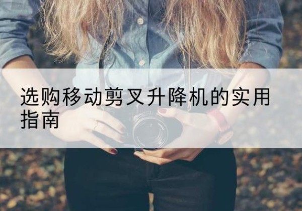 盐源移动剪叉升降机怎么选-选购移动剪叉升降机的实用指南